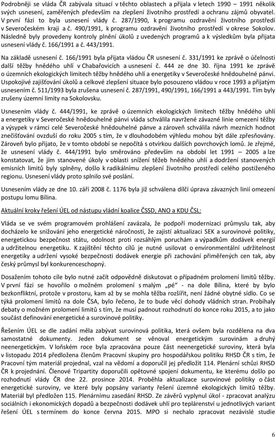 Následně byly provedeny kontroly plnění úkolů z uvedených programů a k výsledkům byla přijata usnesení vlády č. 166/1991 a č. 443/1991. Na základě usnesení č.