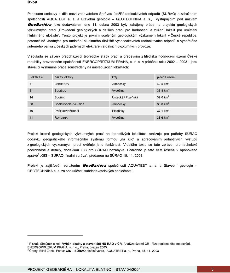 Tento projekt je prvním uceleným geologickým výzkumem lokalit v České republice, potenciálně vhodných pro umístění hlubinného úložiště vysoceaktivních radioaktivních odpadů a vyhořelého jaderného