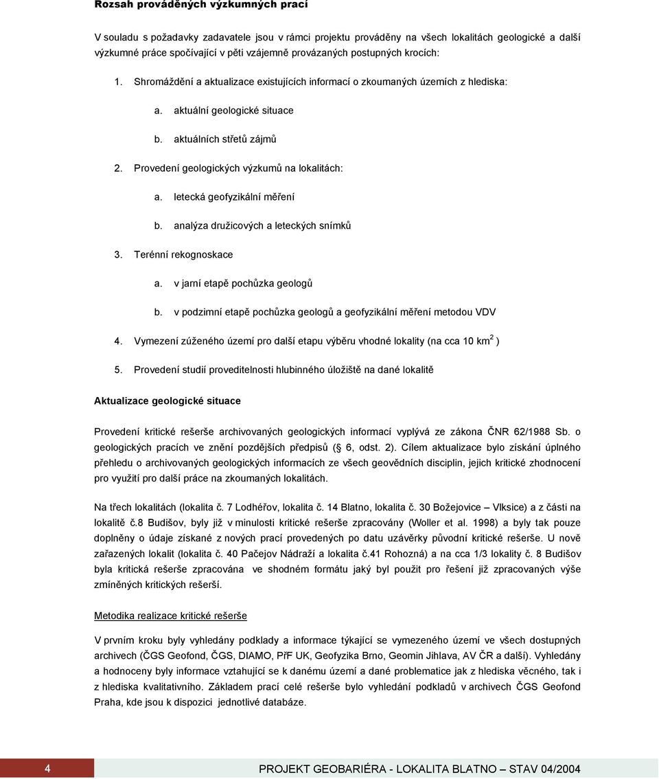 Provedení geologických výzkumů na lokalitách: a. letecká geofyzikální měření b. analýza družicových a leteckých snímků 3. Terénní rekognoskace a. v jarní etapě pochůzka geologů b.