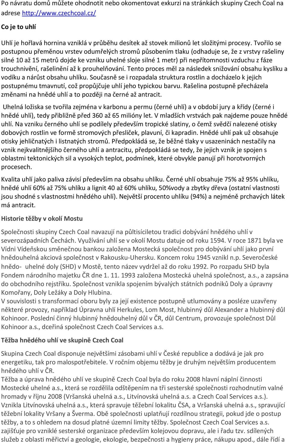 Tvořilo se postupnou přeměnou vrstev odumřelých stromů působením tlaku (odhaduje se, že z vrstvy rašeliny silné 10 až 15 metrů dojde ke vzniku uhelné sloje silné 1 metr) při nepřítomnosti vzduchu z