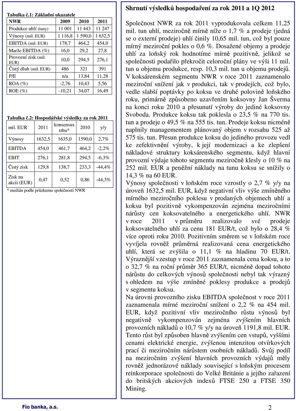 EUR) 486 321 391 P/E n/a 13,84 11,28 ROA (%) -2,76 10,43 5,56 ROE (%) -10,21 34,07 16,49 Tabulka č.2: Hospodářské výsledky za rok 2011 konsensus mil.