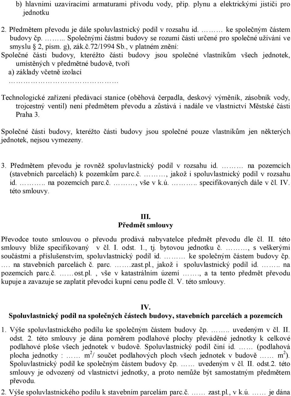 , v platném znění: Společné části budovy, kteréžto části budovy jsou společné vlastníkům všech jednotek, umístěných v předmětné budově, tvoří a) základy včetně izolací Technologické zařízení