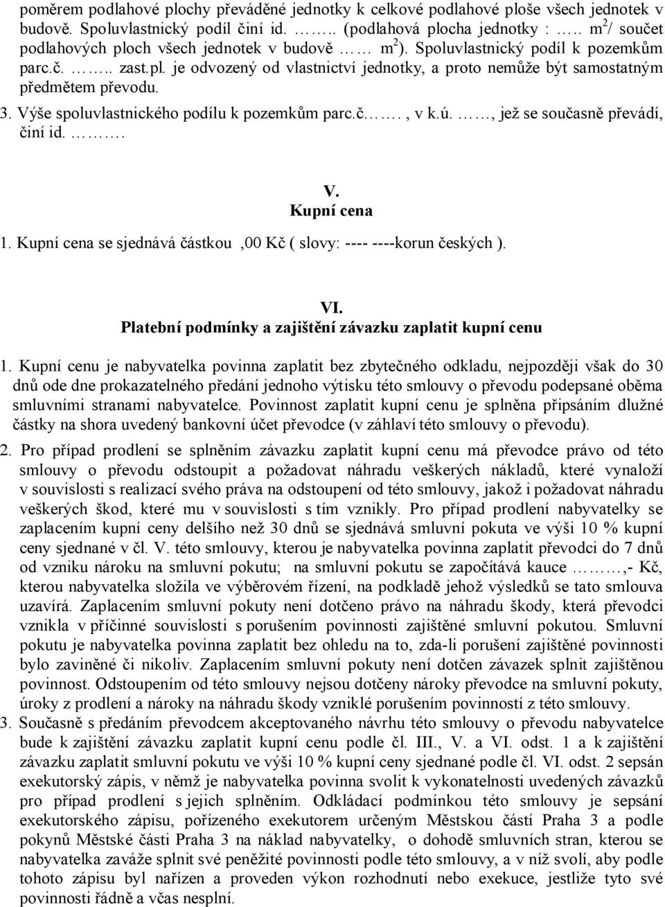 3. Výše spoluvlastnického podílu k pozemkům parc.č., v k.ú., jež se současně převádí, činí id.. V. Kupní cena 1. Kupní cena se sjednává částkou,00 Kč ( slovy: ---- ----korun českých ). VI.