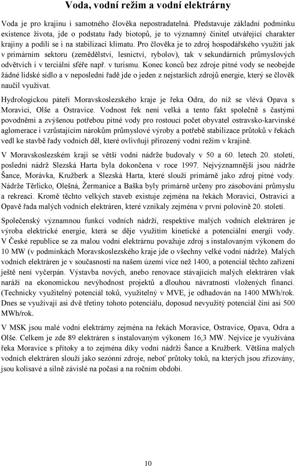 Pro člověka je to zdroj hospodářského využití jak v primárním sektoru (zemědělství, lesnictví, rybolov), tak v sekundárních průmyslových odvětvích i v terciální sféře např. v turismu.