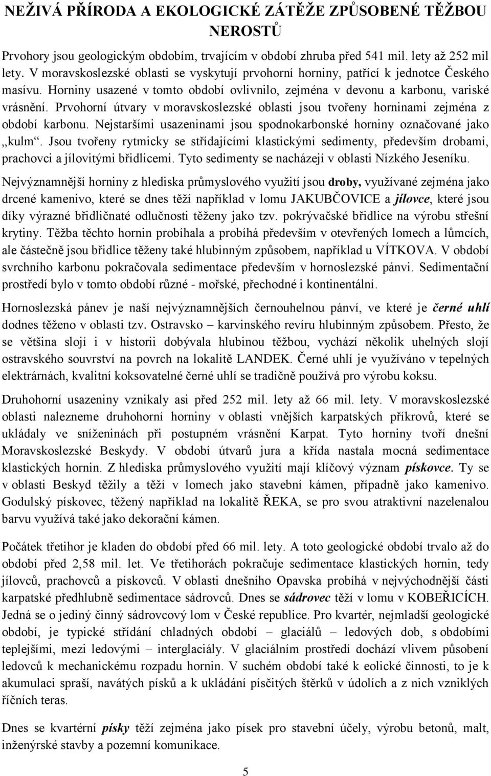 Prvohorní útvary v moravskoslezské oblasti jsou tvořeny horninami zejména z období karbonu. Nejstaršími usazeninami jsou spodnokarbonské horniny označované jako kulm.