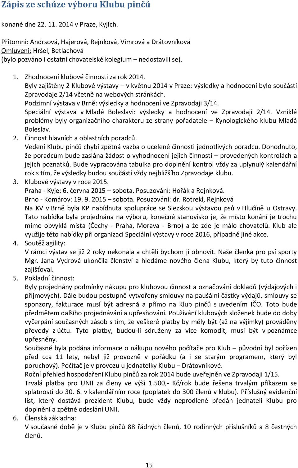 Byly zajištěny 2 Klubové výstavy v květnu 2014 v Praze: výsledky a hodnocení bylo součástí Zpravodaje 2/14 včetně na webových stránkách.