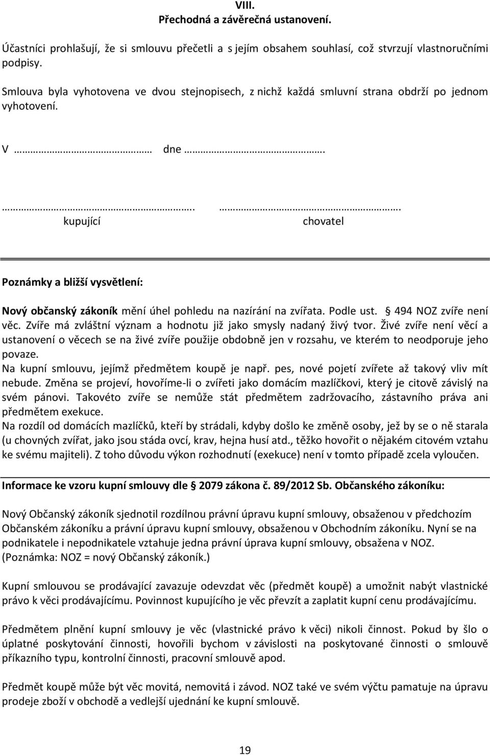 chovatel Poznámky a bližší vysvětlení: Nový občanský zákoník mění úhel pohledu na nazírání na zvířata. Podle ust. 494 NOZ zvíře není věc.