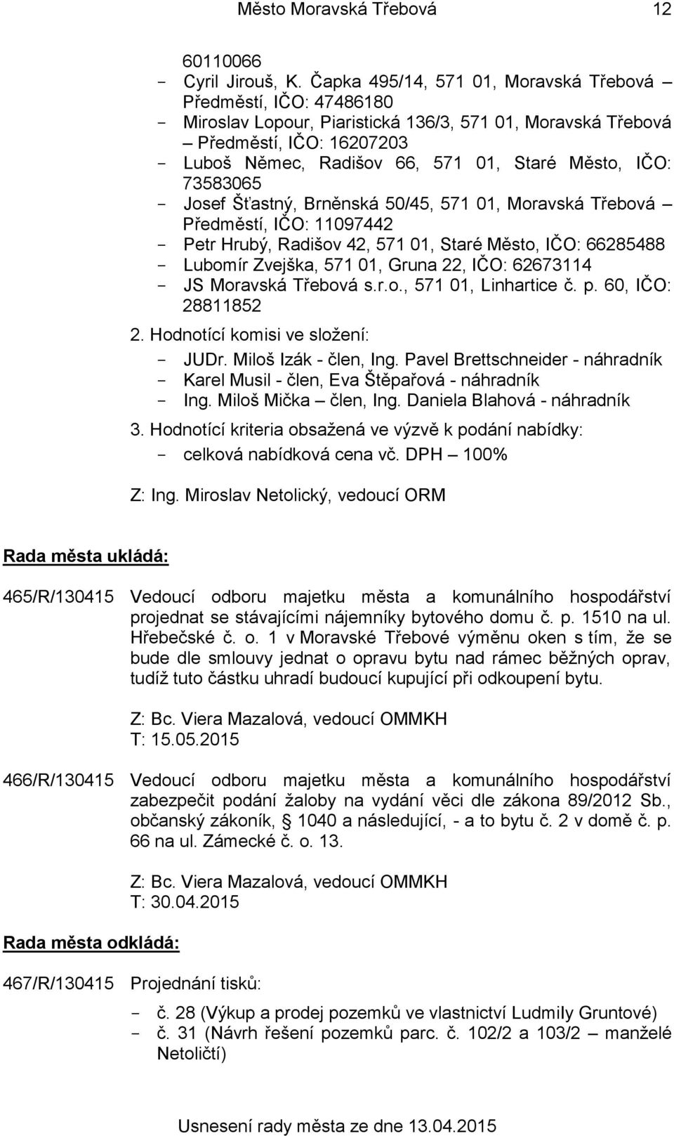 IČO: 73583065 Josef Šťastný, Brněnská 50/45, 571 01, Moravská Třebová Předměstí, IČO: 11097442 Petr Hrubý, Radišov 42, 571 01, Staré Město, IČO: 66285488 Lubomír Zvejška, 571 01, Gruna 22, IČO: