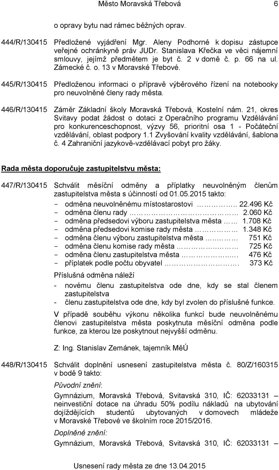 445/R/130415 Předloženou informaci o přípravě výběrového řízení na notebooky pro neuvolněné členy rady města. 446/R/130415 Záměr Základní školy Moravská Třebová, Kostelní nám.