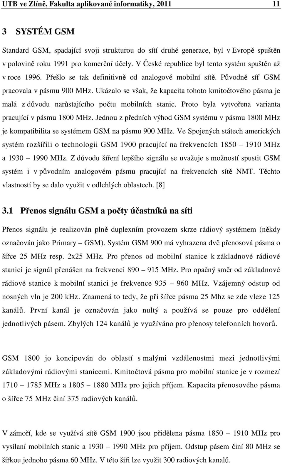 Ukázalo se však, že kapacita tohoto kmitočtového pásma je malá z důvodu narůstajícího počtu mobilních stanic. Proto byla vytvořena varianta pracující v pásmu 1800 MHz.