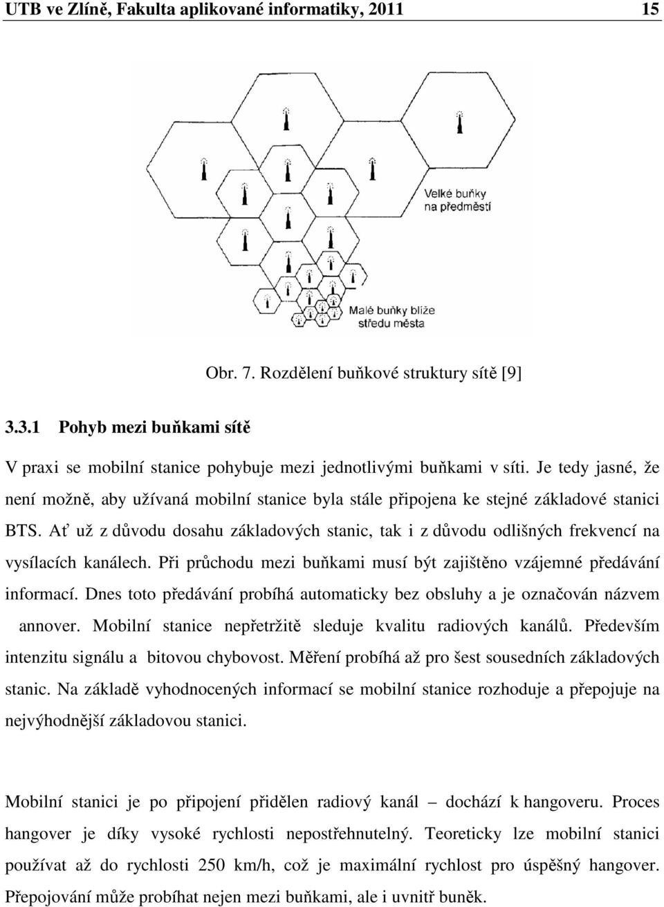 Ať už z důvodu dosahu základových stanic, tak i z důvodu odlišných frekvencí na vysílacích kanálech. Při průchodu mezi buňkami musí být zajištěno vzájemné předávání informací.