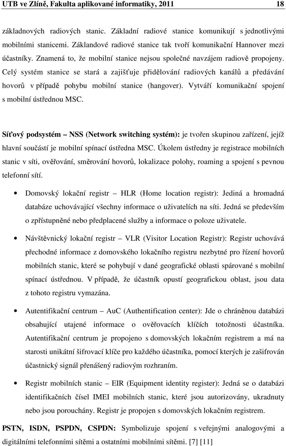 Celý systém stanice se stará a zajišťuje přidělování radiových kanálů a předávání hovorů v případě pohybu mobilní stanice (hangover). Vytváří komunikační spojení s mobilní ústřednou MSC.