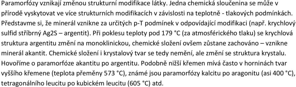 Při poklesu teploty pod 179 C (za atmosférického tlaku) se krychlová struktura argentitu změní na monoklinickou, chemické složení ovšem zůstane zachováno vznikne minerál akantit.