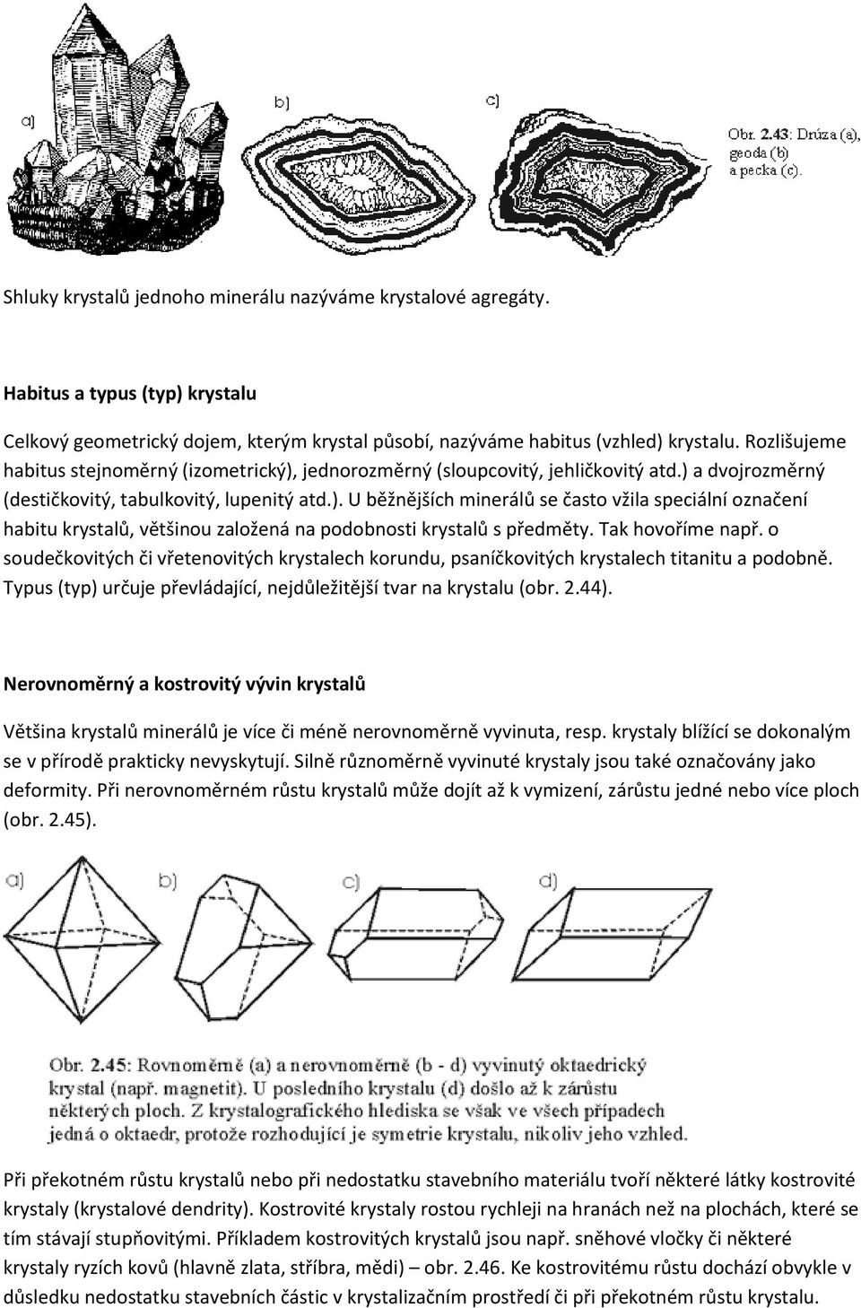 Tak hovoříme např. o soudečkovitých či vřetenovitých krystalech korundu, psaníčkovitých krystalech titanitu a podobně. Typus (typ) určuje převládající, nejdůležitější tvar na krystalu (obr. 2.44).