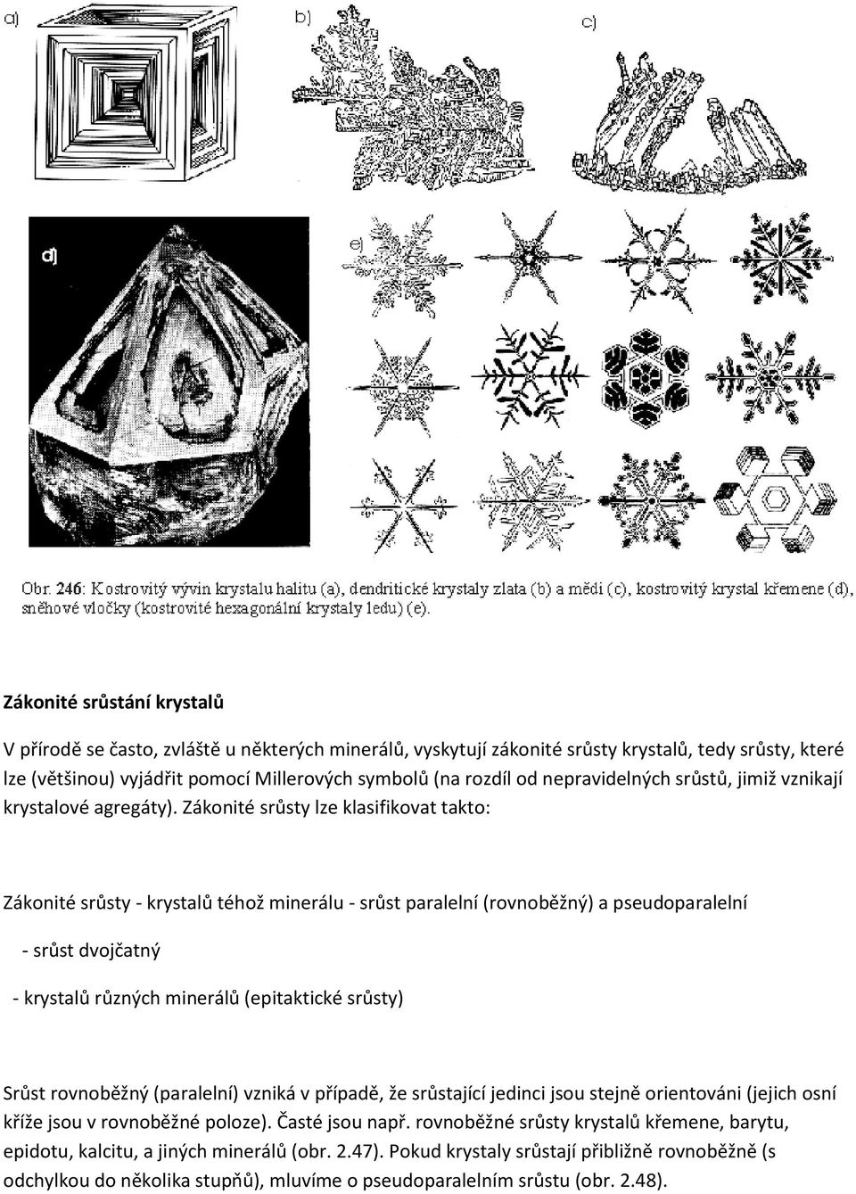 Zákonité srůsty lze klasifikovat takto: Zákonité srůsty - krystalů téhož minerálu - srůst paralelní (rovnoběžný) a pseudoparalelní - srůst dvojčatný - krystalů různých minerálů (epitaktické srůsty)