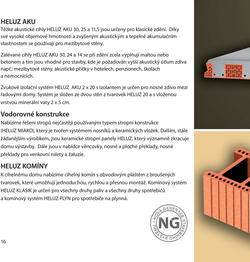 Zalévané cihly HELUZ AKU 30, 24 a 14 se při zdění zcela vyplňují maltou nebo betonem a tím jsou vhodné pro stavby, kde je požadován vyšší akustický útlum zdiva např.