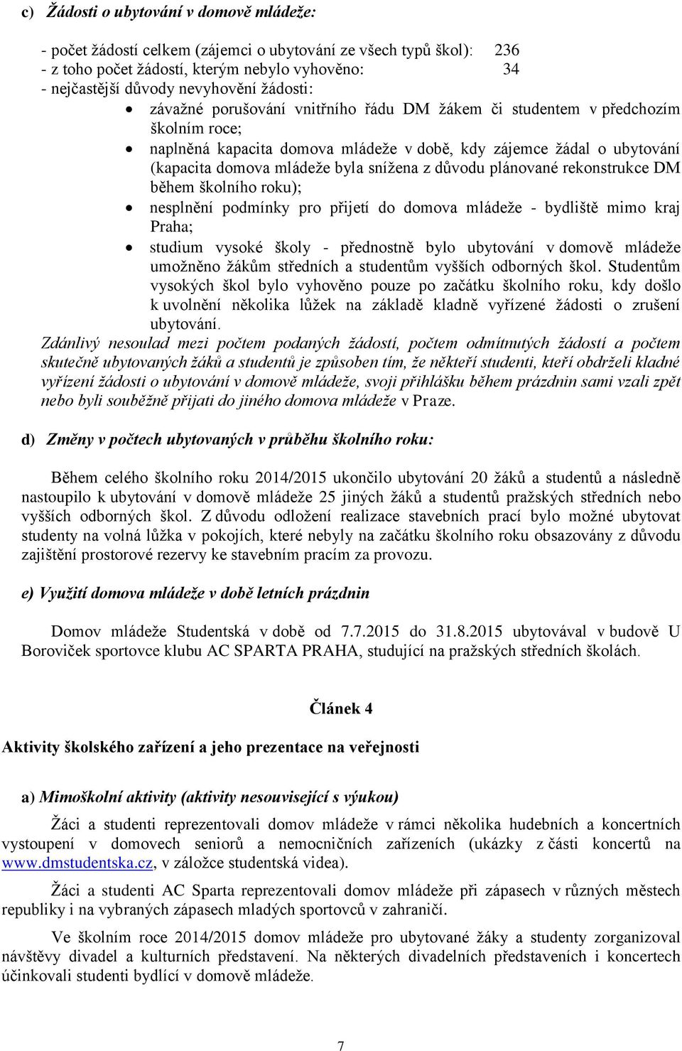 snížena z důvodu plánované rekonstrukce DM během školního roku); nesplnění podmínky pro přijetí do domova mládeže - bydliště mimo kraj Praha; studium vysoké školy - přednostně bylo ubytování v domově