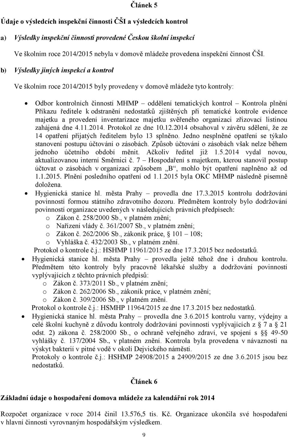 b) Výsledky jiných inspekcí a kontrol Ve školním roce 204/205 byly provedeny v domově mládeže tyto kontroly: Odbor kontrolních činností MHMP oddělení tematických kontrol Kontrola plnění Příkazu