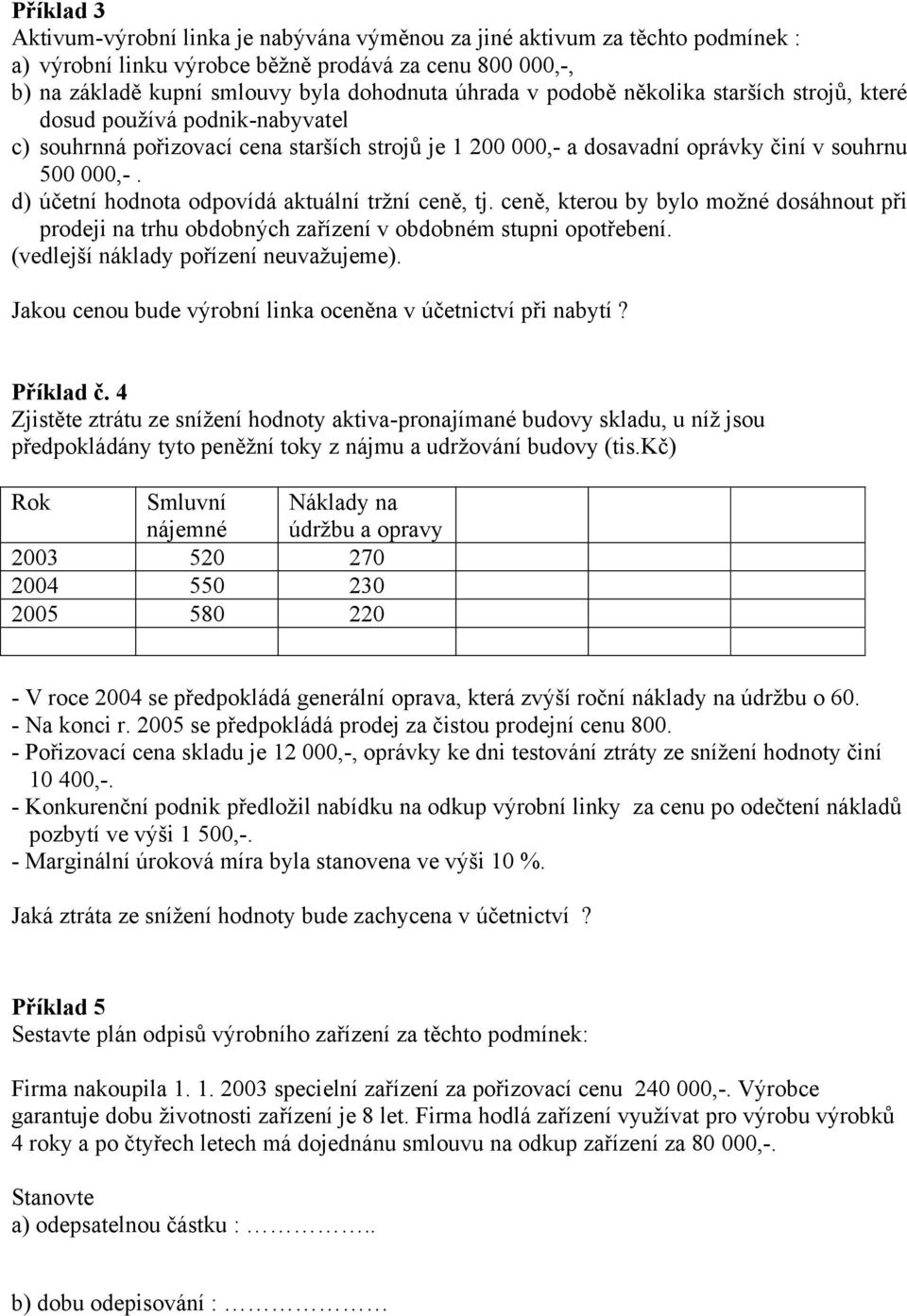 d) účetní hodnota odpovídá aktuální tržní ceně, tj. ceně, kterou by bylo možné dosáhnout při prodeji na trhu obdobných zařízení v obdobném stupni opotřebení. (vedlejší náklady pořízení neuvažujeme).