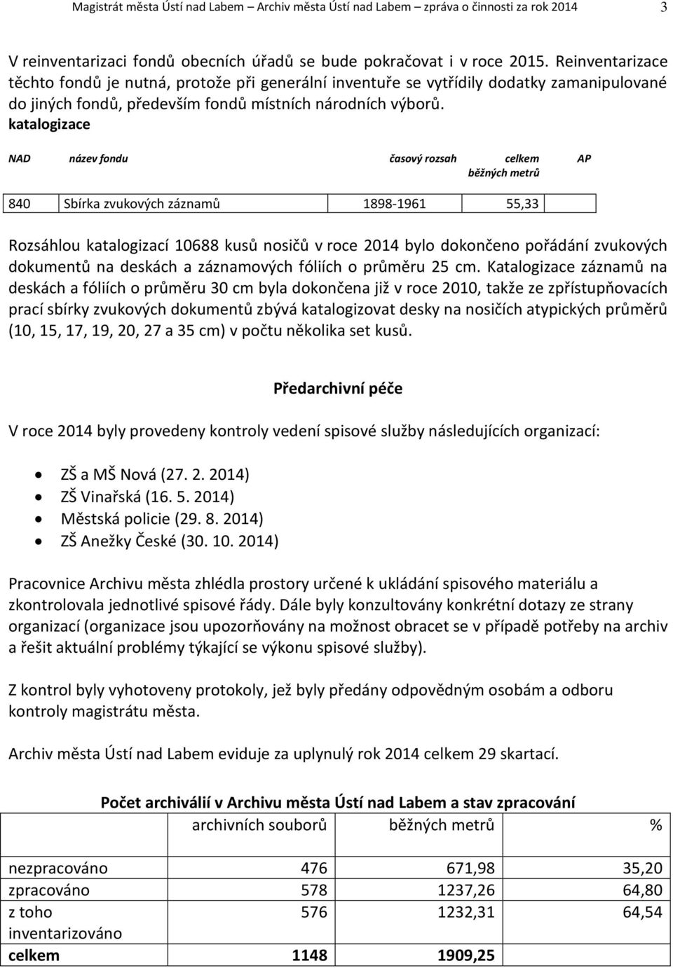 katalogizace NAD název fondu časový rozsah celkem běžných metrů AP 840 Sbírka zvukových záznamů 1898-1961 55,33 Rozsáhlou katalogizací 10688 kusů nosičů v roce 2014 bylo dokončeno pořádání zvukových