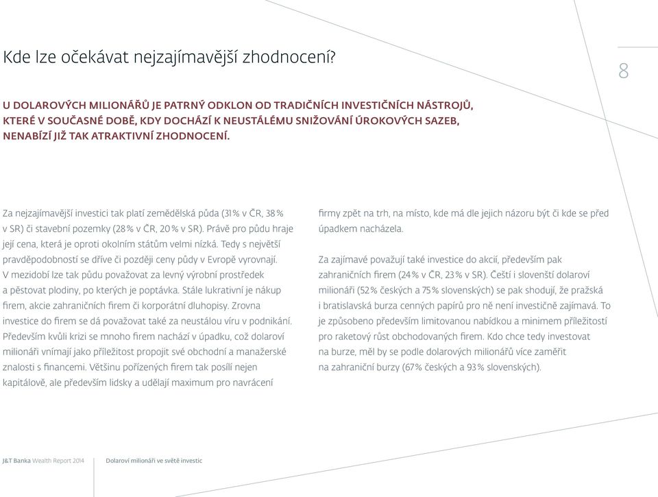 Za nejzajímavější investici tak platí zemědělská půda (31 % v ČR, 38 % v SR) či stavební pozemky (28 % v ČR, 20 % v SR). Právě pro půdu hraje její cena, která je oproti okolním státům velmi nízká.