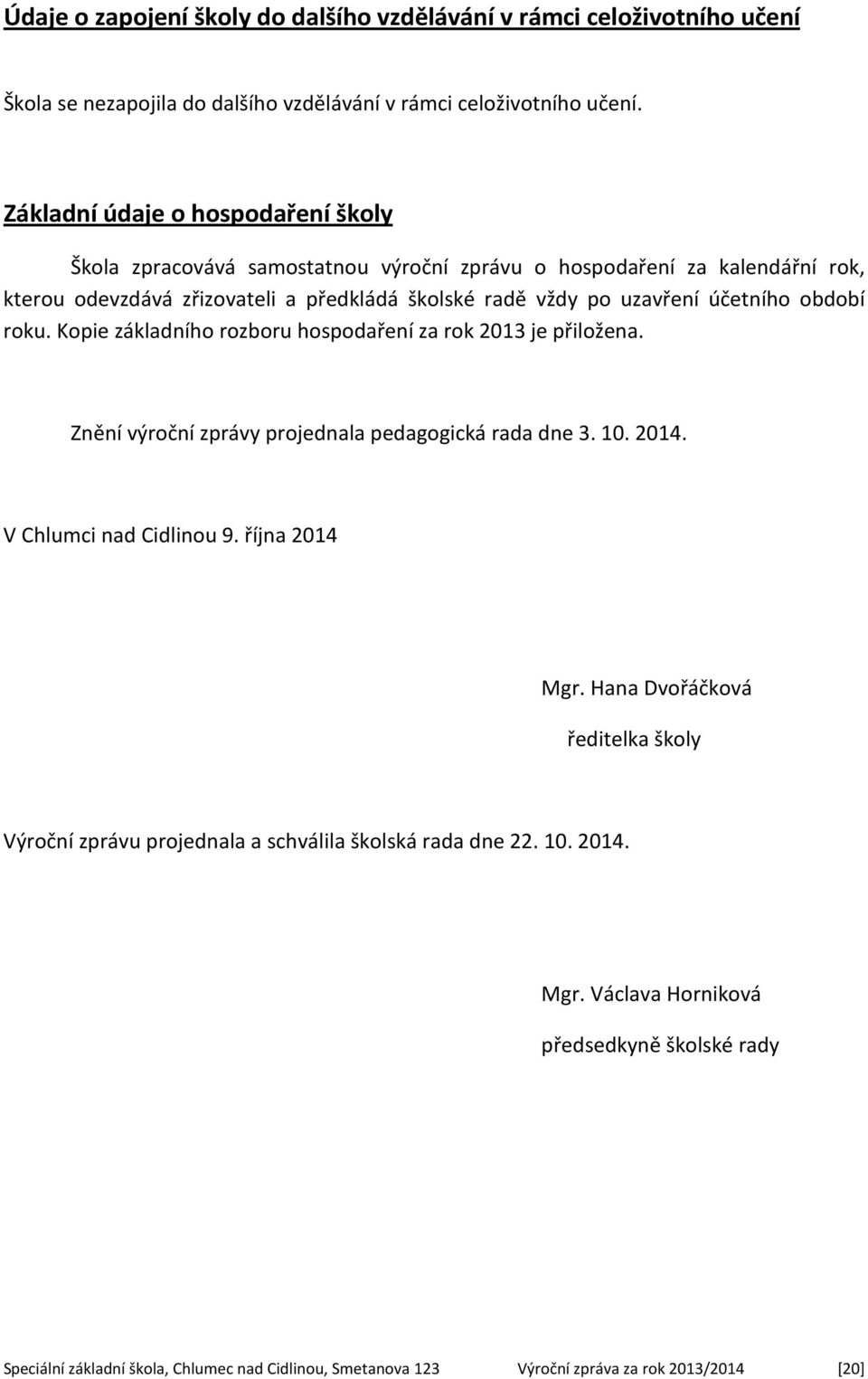 období roku. Kopie základního rozboru hospodaření za rok 2013 je přiložena. Znění výroční zprávy projednala pedagogická rada dne 3. 10. 2014. V Chlumci nad Cidlinou 9. října 2014 Mgr.