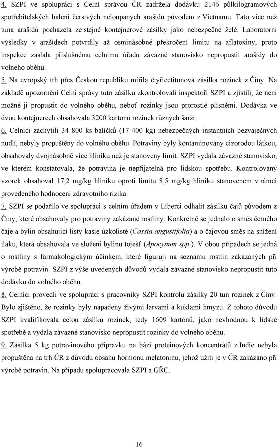 Laboratorní výsledky v arašídech potvrdily až osminásobné překročení limitu na aflatoxiny, proto inspekce zaslala příslušnému celnímu úřadu závazné stanovisko nepropustit arašídy do volného oběhu. 5.