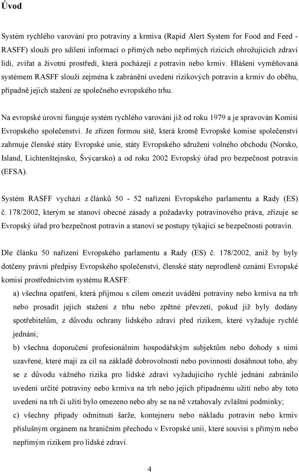 Hlášení vyměňovaná systémem RASFF slouží zejména k zabránění uvedení rizikových potravin a krmiv do oběhu, případně jejich stažení ze společného evropského trhu.