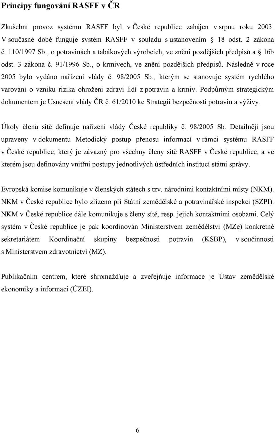 Následně v roce 2005 bylo vydáno nařízení vlády č. 98/2005 Sb., kterým se stanovuje systém rychlého varování o vzniku rizika ohrožení zdraví lidí z potravin a krmiv.