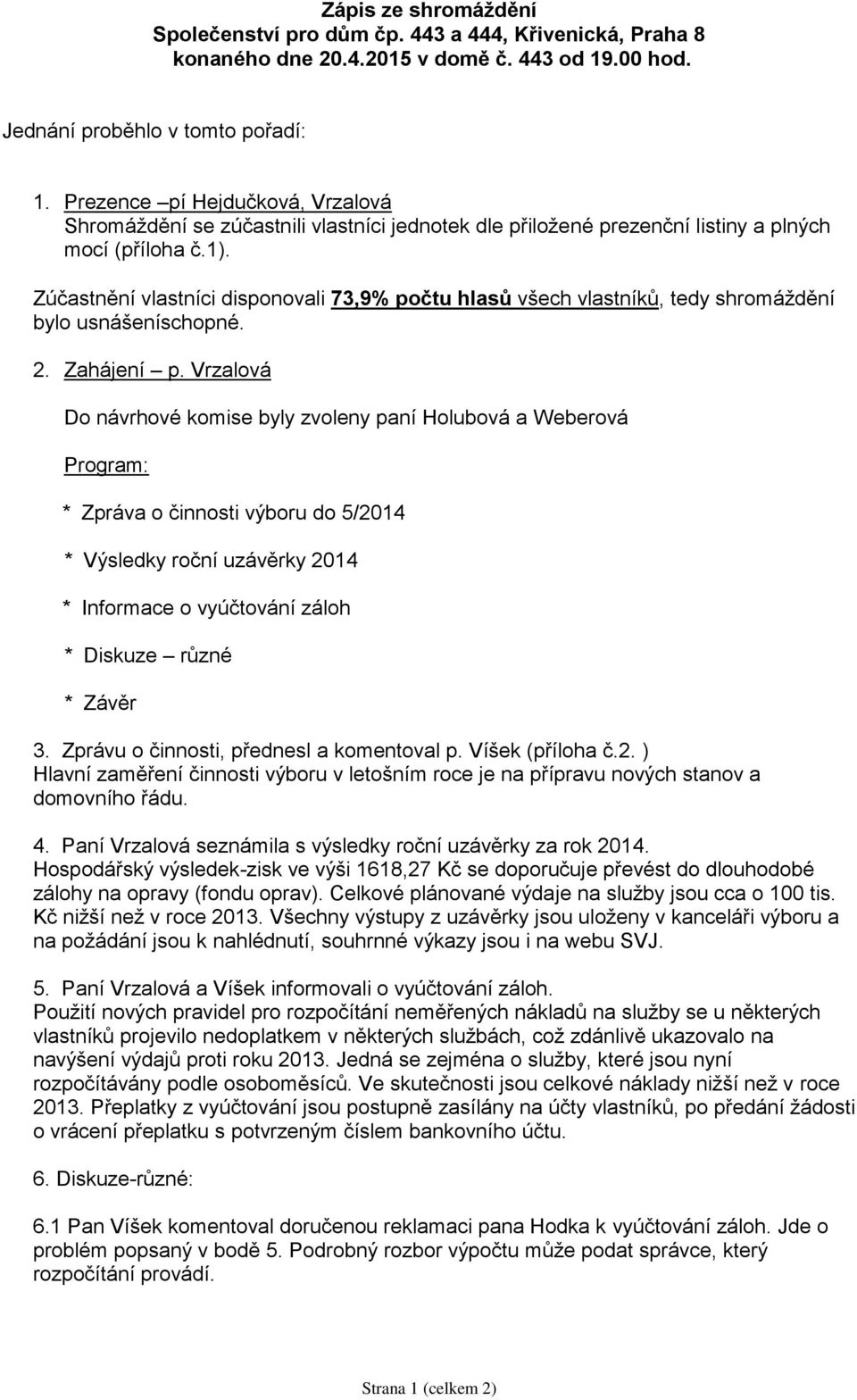 Zúčastnění vlastníci disponovali 73,9% počtu hlasů všech vlastníků, tedy shromáždění bylo usnášeníschopné. 2. Zahájení p.