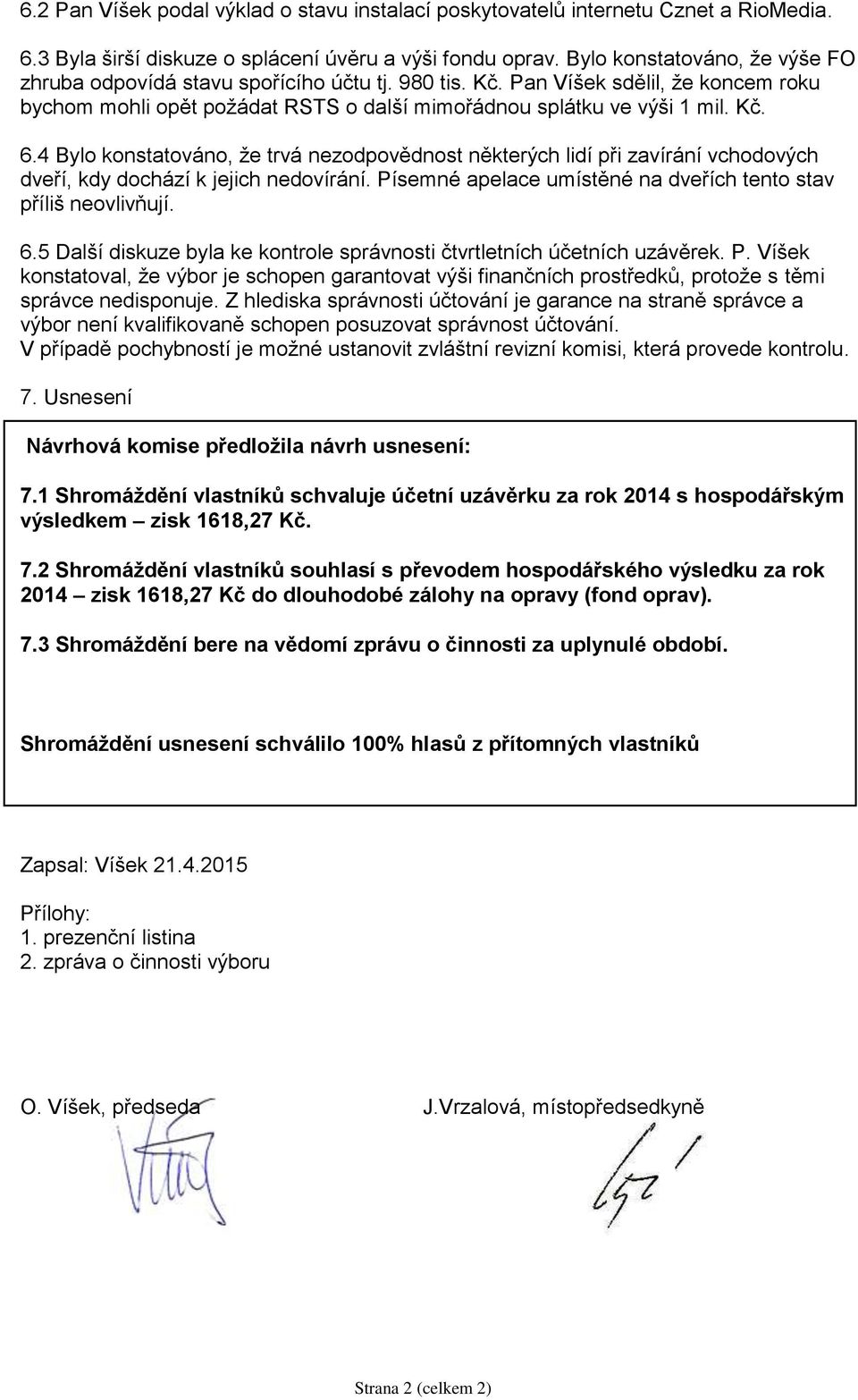 4 Bylo konstatováno, že trvá nezodpovědnost některých lidí při zavírání vchodových dveří, kdy dochází k jejich nedovírání. Písemné apelace umístěné na dveřích tento stav příliš neovlivňují. 6.