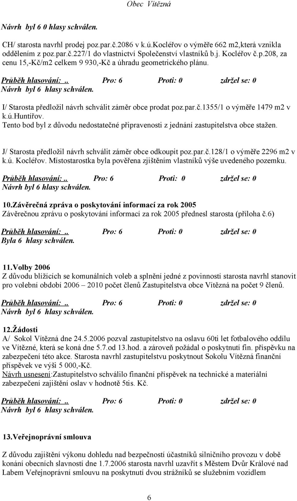 Tento bod byl z důvodu nedostatečné připravenosti z jednání zastupitelstva obce stažen. J/ Starosta předložil návrh schválit záměr obce odkoupit poz.par.č.128/1 o výměře 2296 m2 v k.ú. Kocléřov.