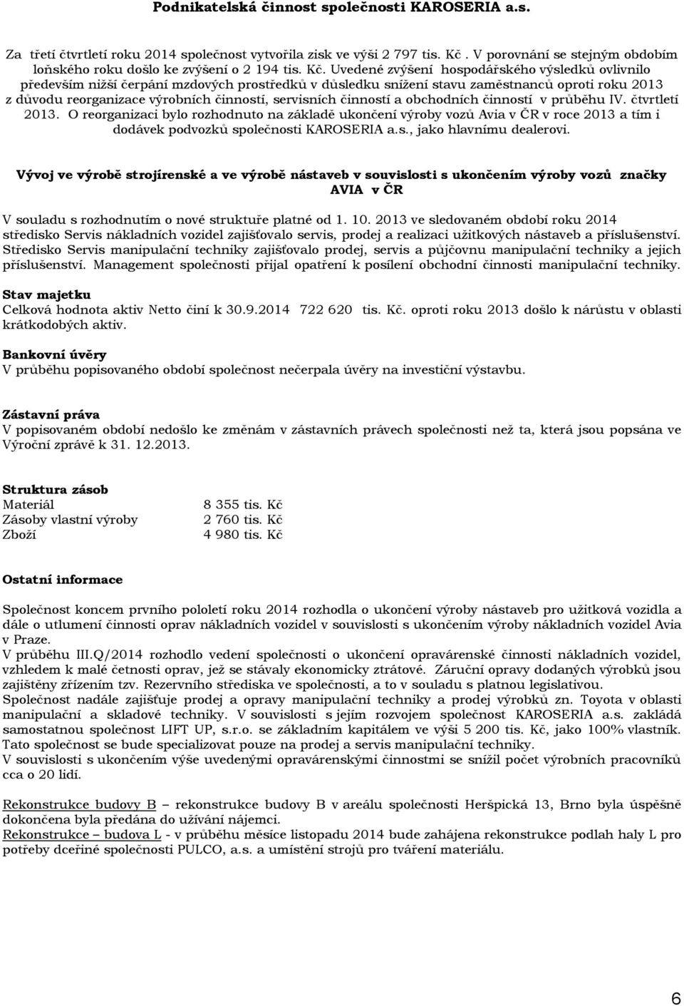 Uvedené zvýšení hospodářského výsledků ovlivnilo především nižší čerpání mzdových prostředků v důsledku snížení stavu zaměstnanců oproti roku 2013 z důvodu reorganizace výrobních činností, servisních