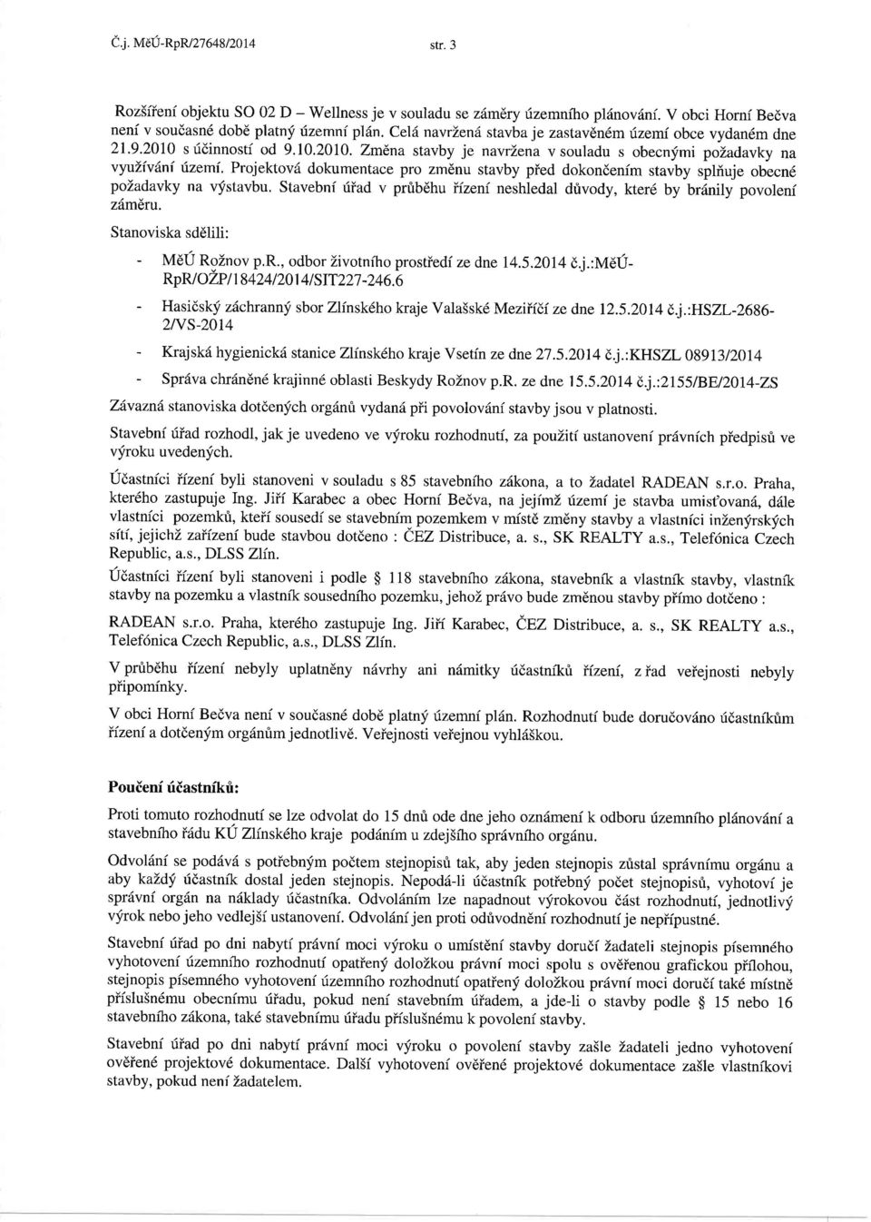 Projektovd dokumentace pro zm6nu stavby pied dokondenim stavby sphiuje obecn{ pozadavky na vfstavbu. Stavebnf riiad v prfibdhu iizeni neshledal dfivody, kter6 by br6nily povoleni zdmeru.