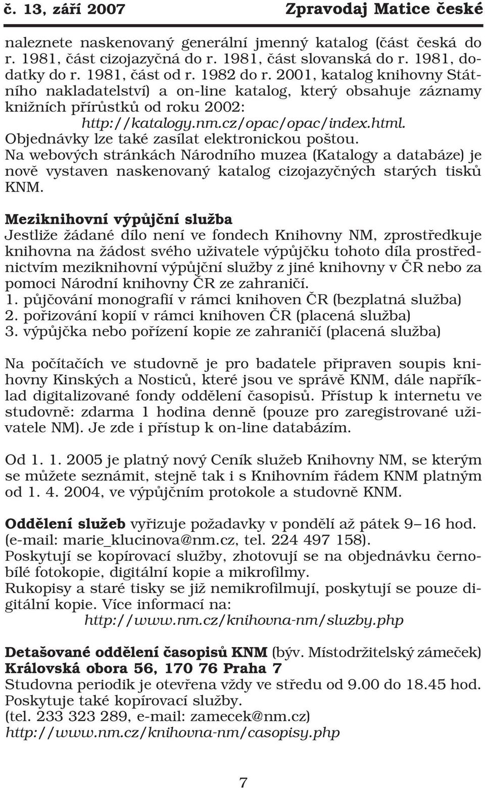 Objednávky lze také zasílat elektronickou poštou. Na webových stránkách Národního muzea (Katalogy a databáze) je nově vystaven naskenovaný katalog cizojazyčných starých tisků KNM.