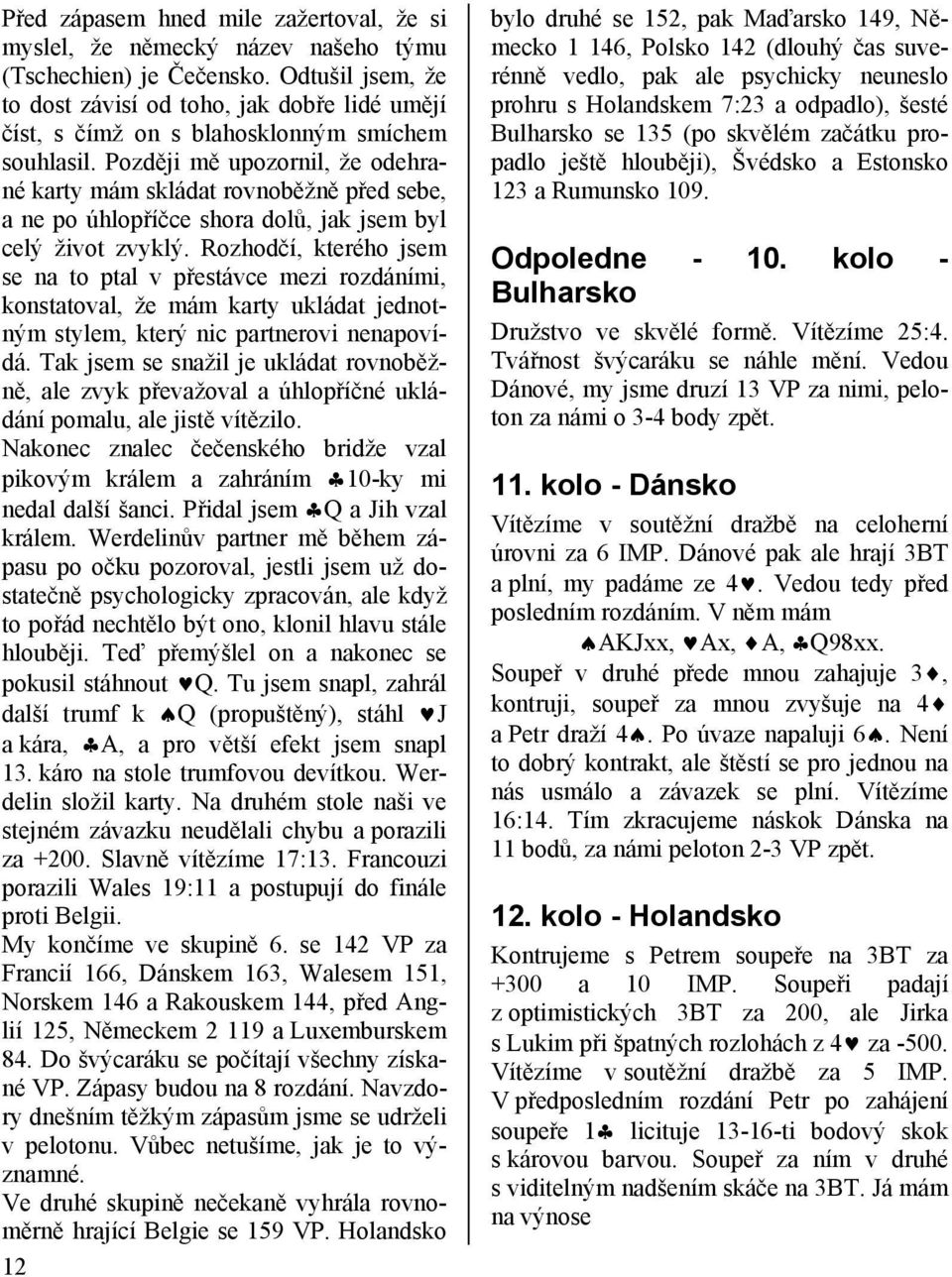 Později mě upozornil, že odehrané karty mám skládat rovnoběžně před sebe, a ne po úhlopříčce shora dolů, jak jsem byl celý život zvyklý.