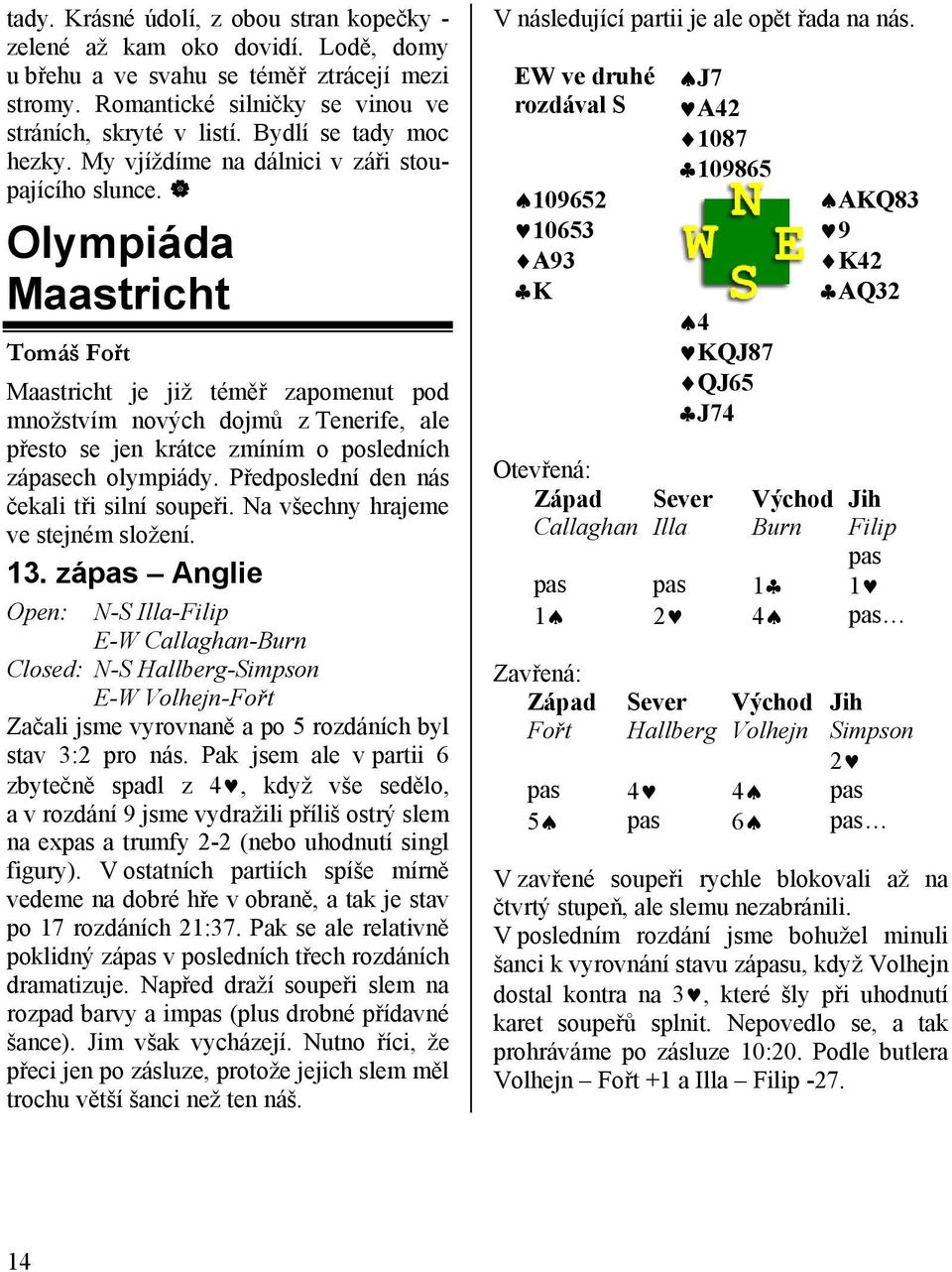 Olympiáda Maastricht Tomáš Fořt Maastricht je již téměř zapomenut pod množstvím nových dojmů z Tenerife, ale přesto se jen krátce zmíním o posledních zápasech olympiády.