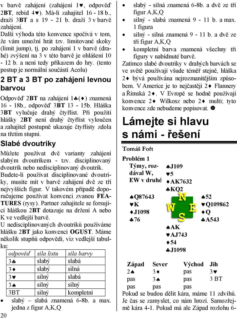 (tento postup je normální součástí Acolu) 2 BT a 3 BT po zahájení levnou barvou Odpověď 2BT na zahájení 1 ( ) znamená 16-18b., odpověď 3BT 13-15b. Hláška 3BT vylučuje drahý čtyřlist.