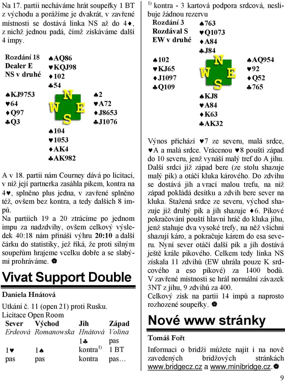 partii nám Courney dává po licitaci, v níž její partnerka zasáhla pikem, kontra na 4, splněno plus jedna, v zavřené splněno též, ovšem bez kontra, a tedy dalších 8 impů.