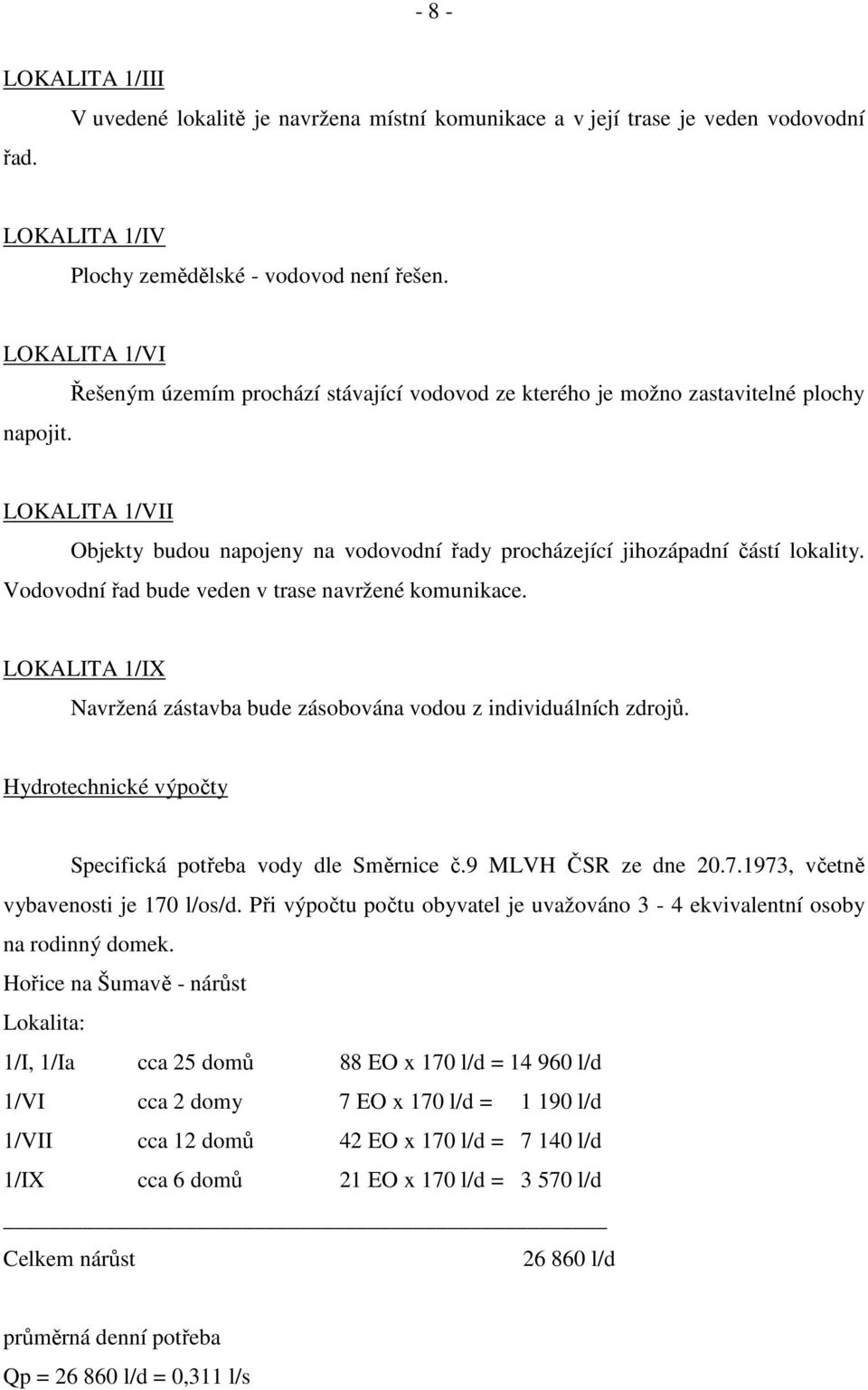 Vodovodní řad bude veden v trase navržené komunikace. LOKALITA 1/IX Navržená zástavba bude zásobována vodou z individuálních zdrojů. Hydrotechnické výpočty Specifická potřeba vody dle Směrnice č.