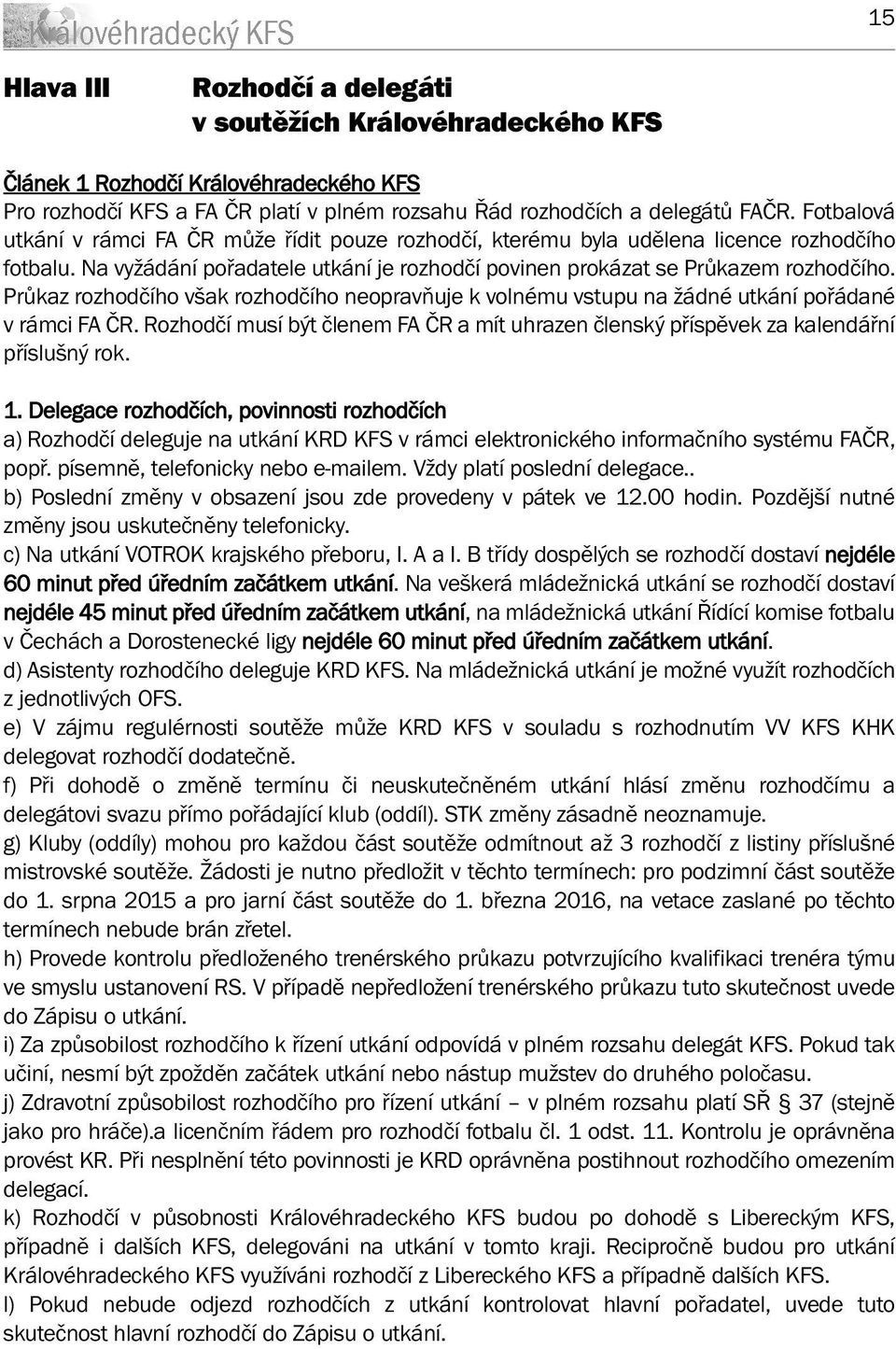 Průkaz rozhodčího však rozhodčího neopravňuje k volnému vstupu na žádné utkání pořádané v rámci FA ČR. Rozhodčí musí být členem FA ČR a mít uhrazen členský příspěvek za kalendářní příslušný rok. 1.