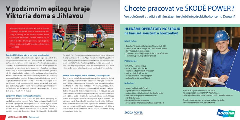 Zatímco Viktoria ve své historii střídala druholigovou éru s prvoligovou, Jihlava se do nějaké vyšší soutěže probojovala až v roce 2000.