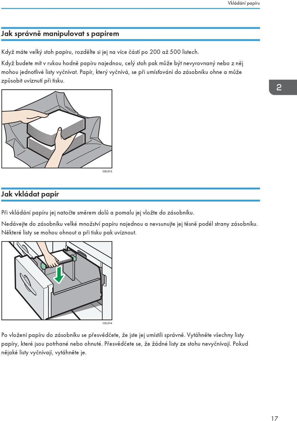 Papír, který vyčnívá, se při umísťování do zásobníku ohne a může způsobit uvíznutí při tisku. CEL013 Jak vkládat papír Při vkládání papíru jej natočte směrem dolů a pomalu jej vložte do zásobníku.