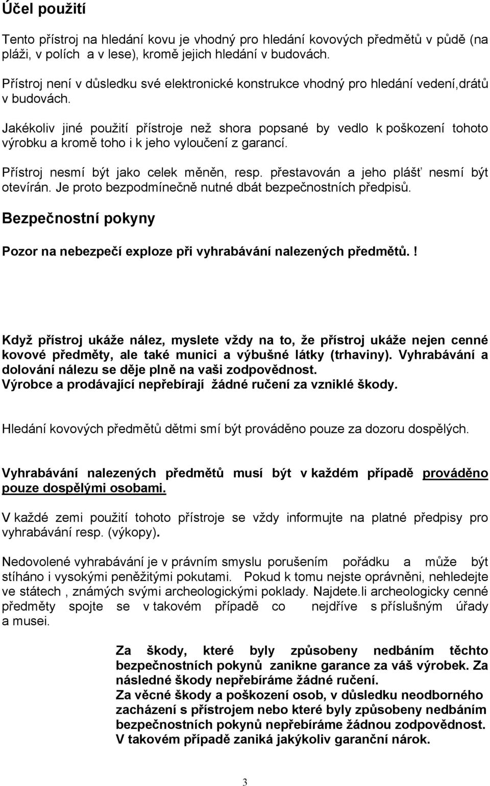 Jakékoliv jiné použití přístroje než shora popsané by vedlo k poškození tohoto výrobku a kromě toho i k jeho vyloučení z garancí. Přístroj nesmí být jako celek měněn, resp.