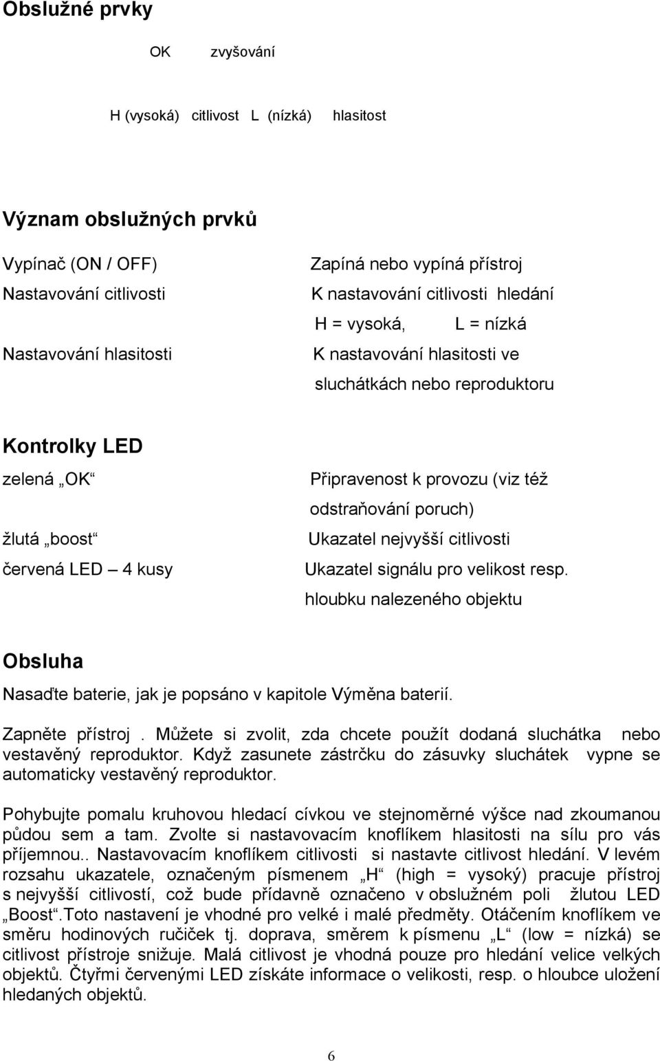 poruch) Ukazatel nejvyšší citlivosti Ukazatel signálu pro velikost resp. hloubku nalezeného objektu Obsluha Nasaďte baterie, jak je popsáno v kapitole Výměna baterií. Zapněte přístroj.