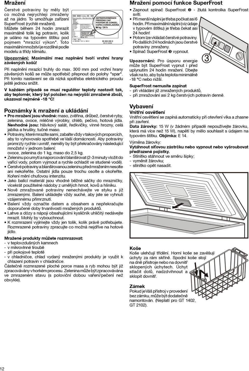 Upozornìní: Maximální mez naplnìní tvoøí vrchní hrany závìsných košù! Pøi naplnìní mrazící truhly do max. 300 mm pod vrchní hrany závìsných košù se mùže spotøebiè pøepnout do polohy "spar".