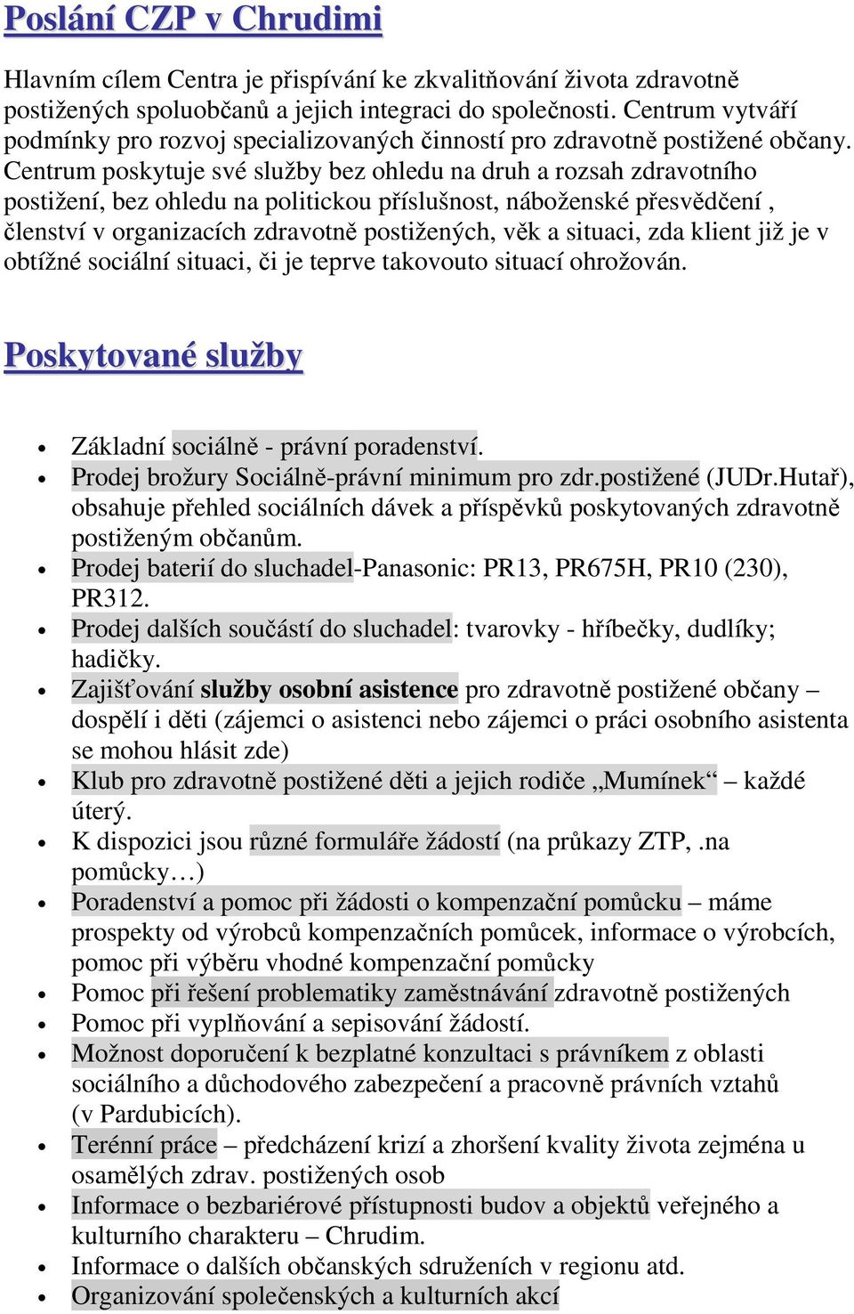 Centrum poskytuje své služby bez ohledu na druh a rozsah zdravotního postižení, bez ohledu na politickou příslušnost, náboženské přesvědčení, členství v organizacích zdravotně postižených, věk a