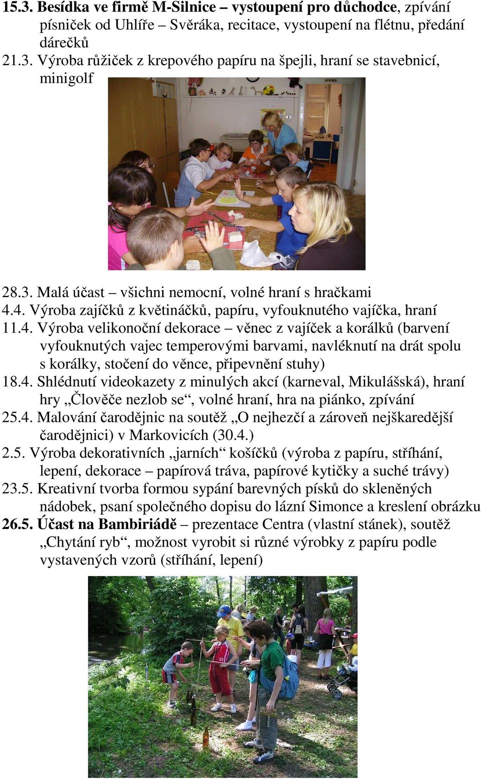 4. Výroba zajíčků z květináčků, papíru, vyfouknutého vajíčka, hraní 11.4. Výroba velikonoční dekorace věnec z vajíček a korálků (barvení vyfouknutých vajec temperovými barvami, navléknutí na drát spolu s korálky, stočení do věnce, připevnění stuhy) 18.