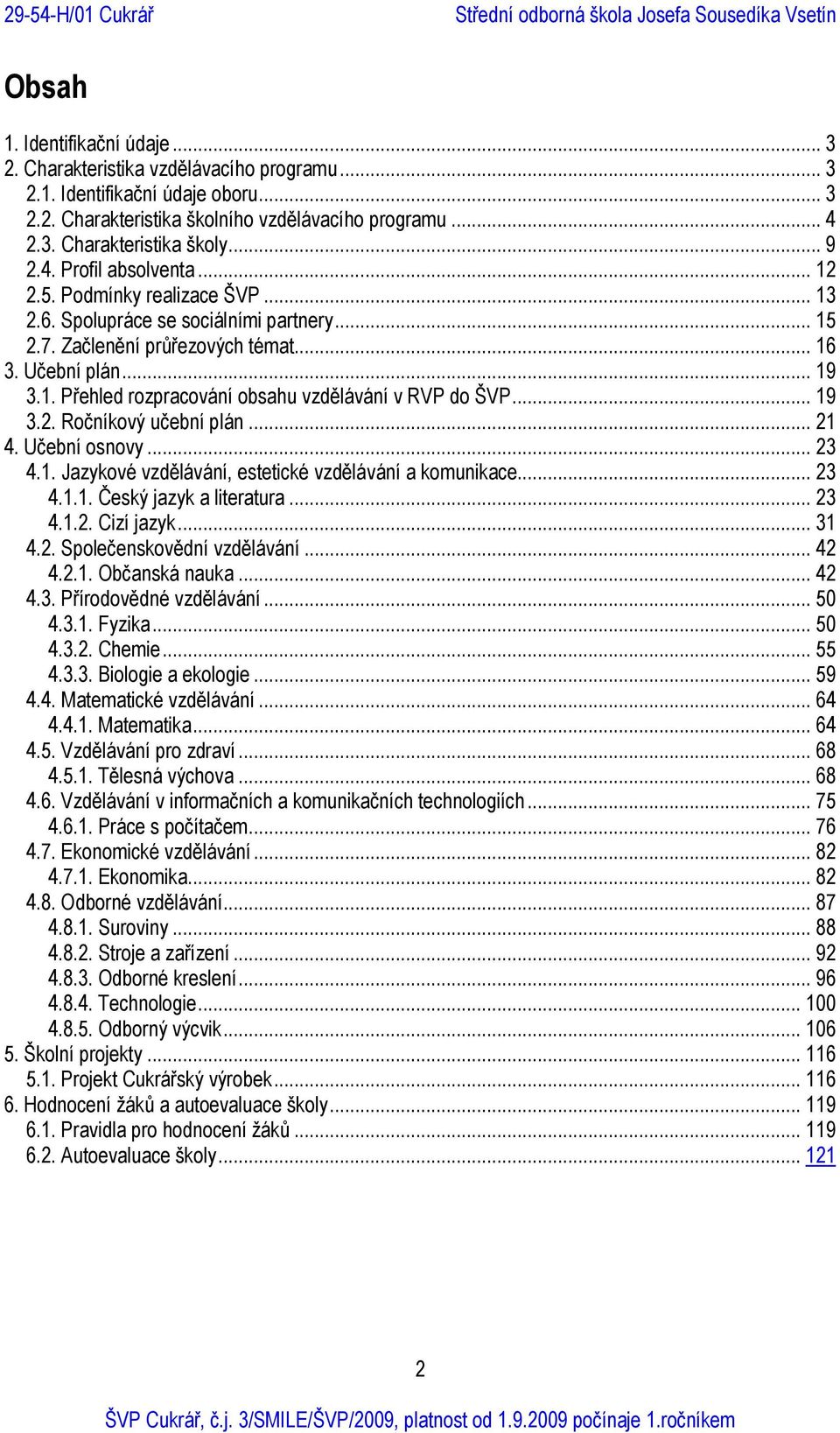 .. 19 3.2. Ročníkový učební plán... 21 4. Učební osnovy... 23 4.1. Jazykové vzdělávání, estetické vzdělávání a komunikace... 23 4.1.1. Český jazyk a literatura... 23 4.1.2. Cizí jazyk... 31 4.2. Společenskovědní vzdělávání.