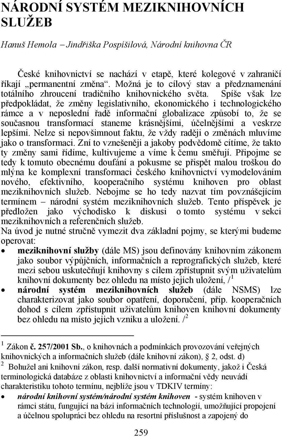 Spíše však lze předpokládat, že změny legislativního, ekonomického i technologického rámce a v neposlední řadě informační globalizace způsobí to, že se současnou transformací staneme krásnějšími,